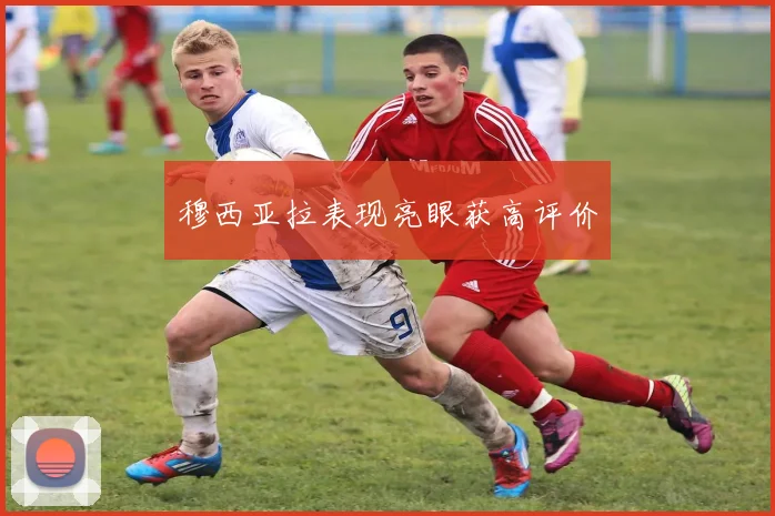 穆西亚拉表现亮眼获高评价