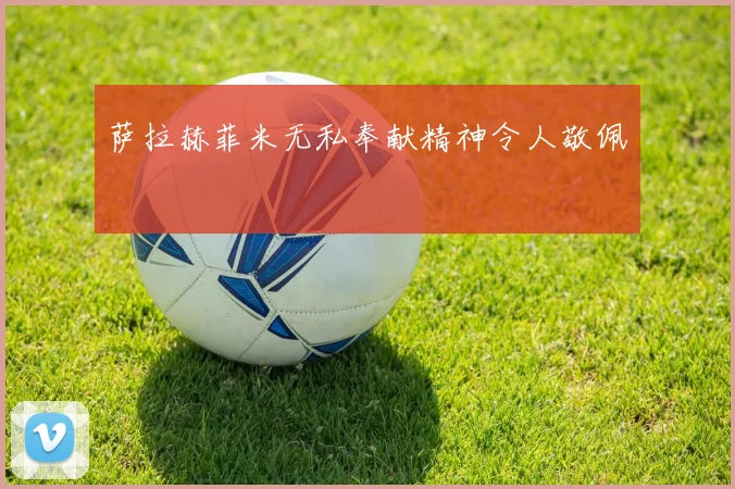 萨拉赫菲米无私奉献精神令人敬佩
